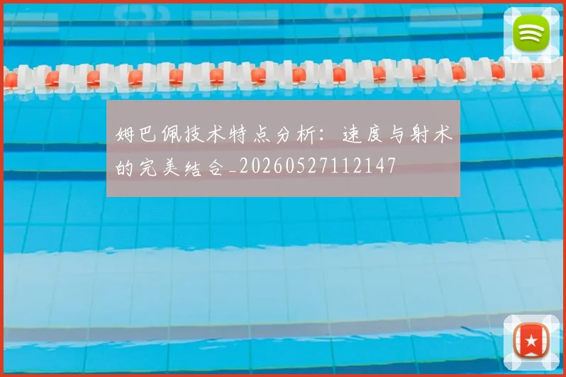 姆巴佩技术特点分析：速度与射术的完美结合_20260527112147