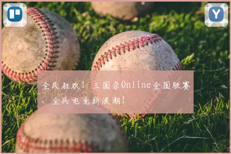 全民狂欢！三国杀Online全国联赛，全民电竞新浪潮！