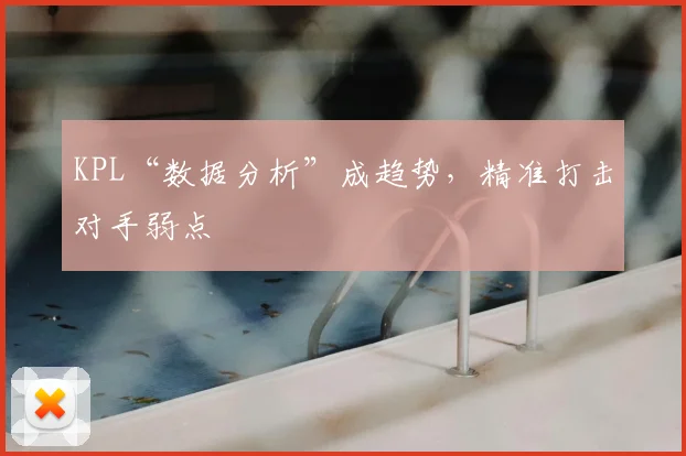 KPL“数据分析”成趋势，精准打击对手弱点