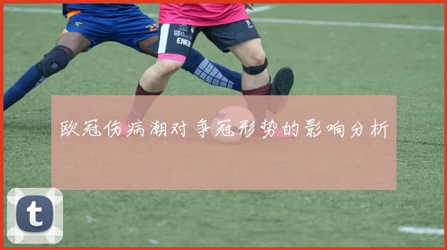 欧冠伤病潮对争冠形势的影响分析