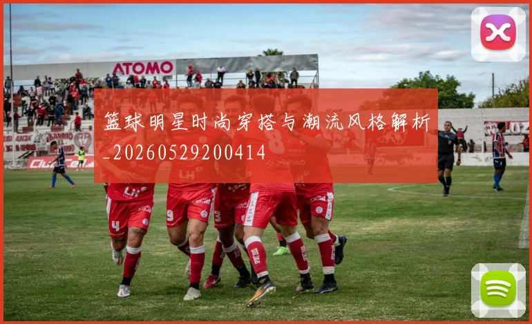 篮球明星时尚穿搭与潮流风格解析_20260529200414