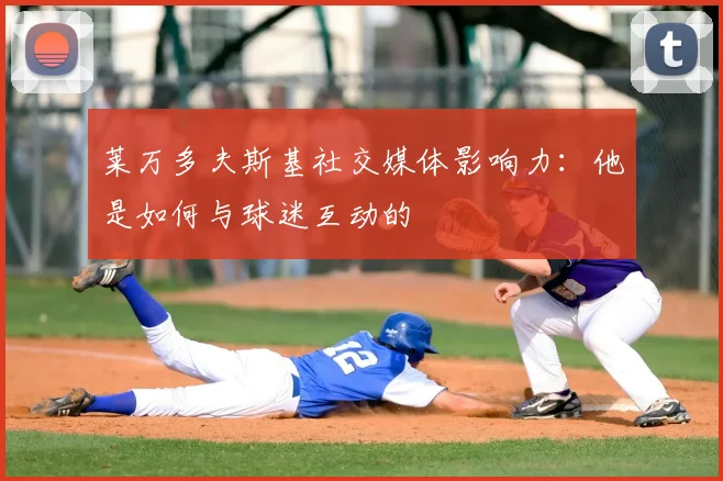 莱万多夫斯基社交媒体影响力：他是如何与球迷互动的