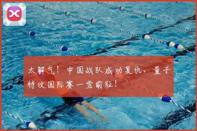 太解气！中国战队成功复仇，量子特攻国际赛一雪前耻！