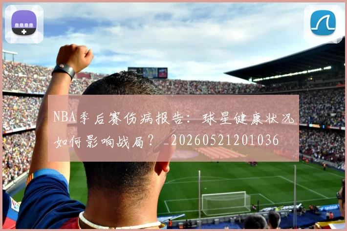 NBA季后赛伤病报告：球星健康状况如何影响战局？_20260521201036