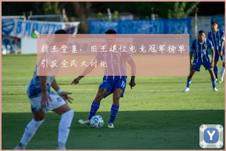 新王登基，旧王退位电竞冠军榜单引发全民大讨论