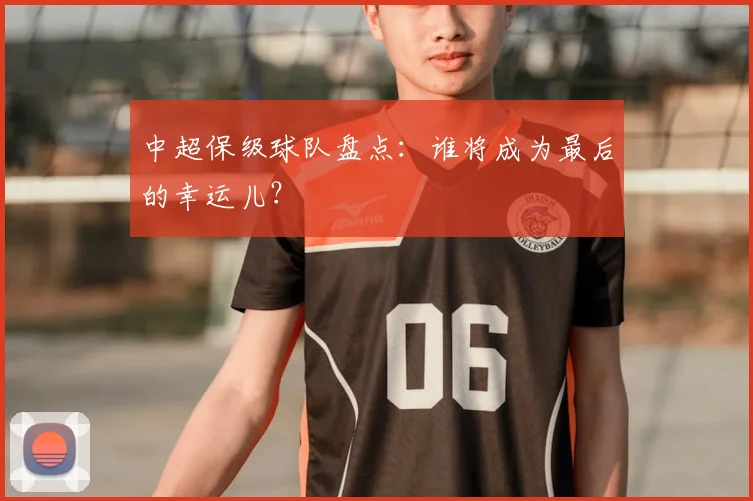 中超保级球队盘点：谁将成为最后的幸运儿？