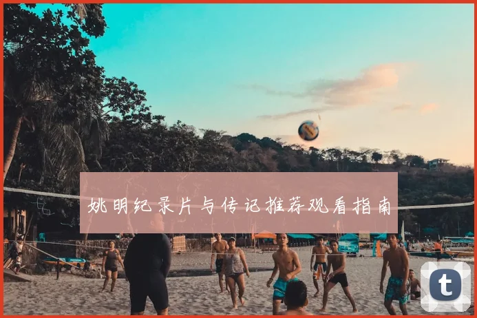 姚明纪录片与传记推荐观看指南