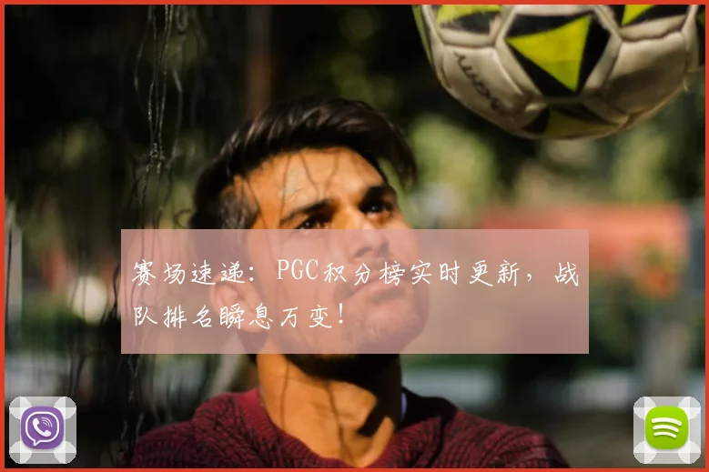 赛场速递：PGC积分榜实时更新，战队排名瞬息万变！