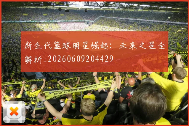 新生代篮球明星崛起：未来之星全解析_20260609204429