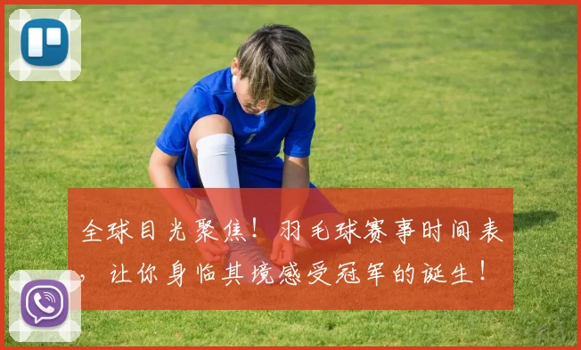 全球目光聚焦！羽毛球赛事时间表，让你身临其境感受冠军的诞生！