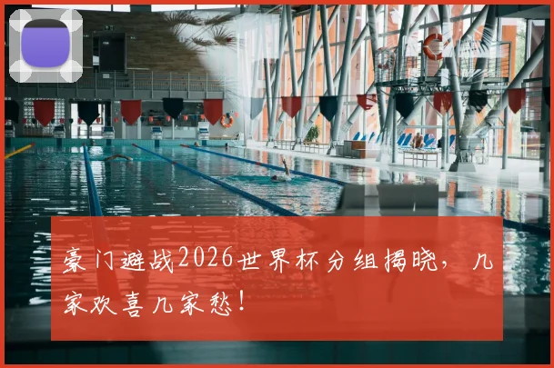 豪门避战2026世界杯分组揭晓，几家欢喜几家愁！