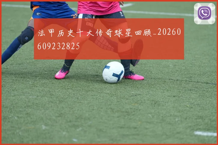 法甲历史十大传奇球星回顾_20260609232825