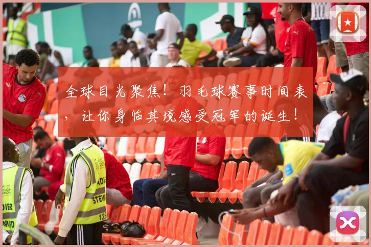 全球目光聚焦！羽毛球赛事时间表，让你身临其境感受冠军的诞生！